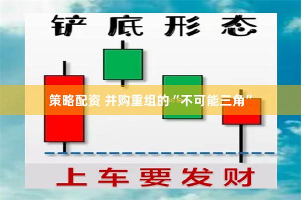 策略配资 并购重组的“不可能三角”