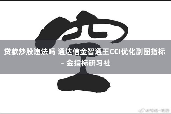 贷款炒股违法吗 通达信金智通王CCI优化副图指标 – 金指标研习社