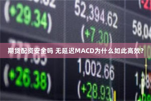 期货配资安全吗 无延迟MACD为什么如此高效？