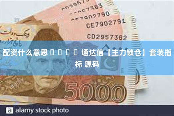 配资什么意思 ​​​​通达信【主力锁仓】套装指标 源码