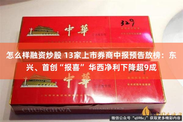 怎么样融资炒股 13家上市券商中报预告放榜：东兴、首创“报喜” 华西净利下降超9成