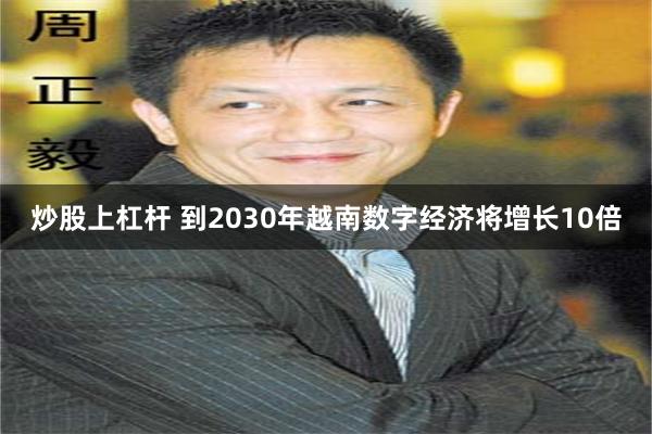 炒股上杠杆 到2030年越南数字经济将增长10倍