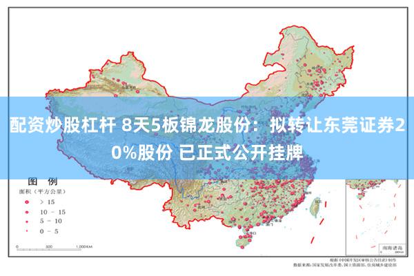 配资炒股杠杆 8天5板锦龙股份：拟转让东莞证券20%股份 已正式公开挂牌