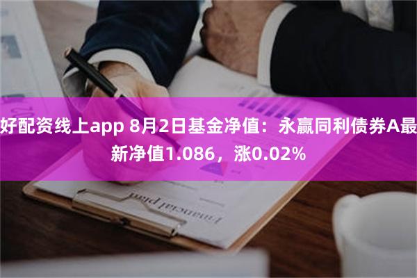 好配资线上app 8月2日基金净值：永赢同利债券A最新净值1.086，涨0.02%