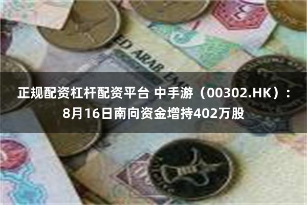 正规配资杠杆配资平台 中手游（00302.HK）：8月16日南向资金增持402万股