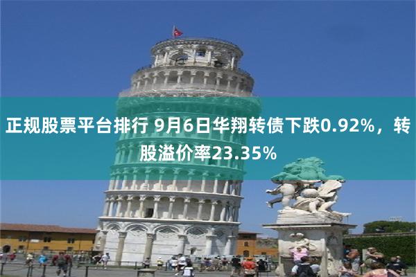 正规股票平台排行 9月6日华翔转债下跌0.92%，转股溢价率23.35%