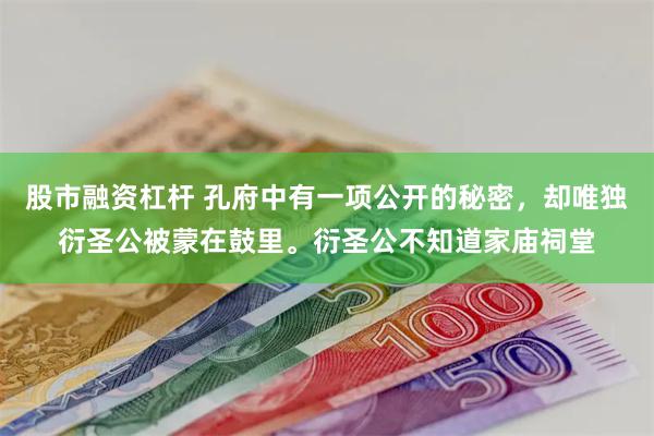 股市融资杠杆 孔府中有一项公开的秘密，却唯独衍圣公被蒙在鼓里。衍圣公不知道家庙祠堂