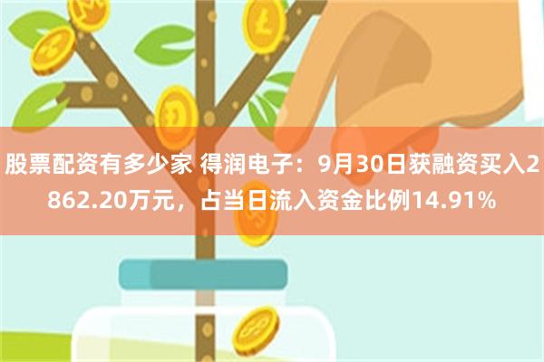 股票配资有多少家 得润电子：9月30日获融资买入2862.20万元，占当日流入资金比例14.91%