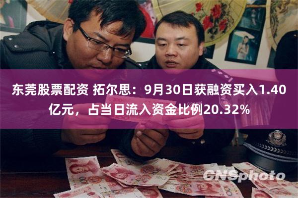 东莞股票配资 拓尔思：9月30日获融资买入1.40亿元，占当日流入资金比例20.32%