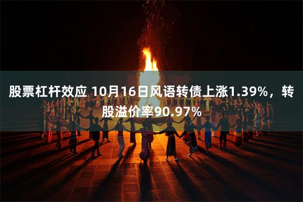 股票杠杆效应 10月16日风语转债上涨1.39%，转股溢价率90.97%