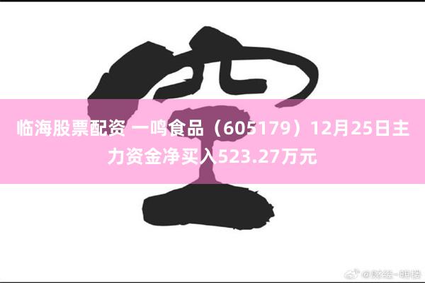 临海股票配资 一鸣食品（605179）12月25日主力资金净买入523.27万元