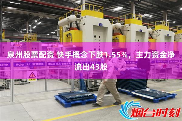 泉州股票配资 快手概念下跌1.55%，主力资金净流出43股